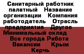 Санитарный работник палатный › Название организации ­ Компания-работодатель › Отрасль предприятия ­ Другое › Минимальный оклад ­ 1 - Все города Работа » Вакансии   . Крым,Керчь